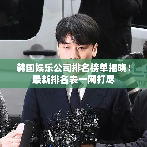 韩国娱乐公司排名榜单揭晓!最新排名表一网打尽