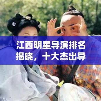 江西明星导演排名揭晓,十大杰出导演榜单重磅出炉!