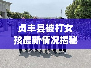 贞丰县被打女孩最新情况揭秘,最新消息及进展更新