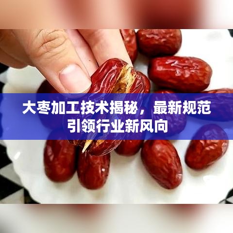 大枣加工技术揭秘,最新规范引领行业新风向