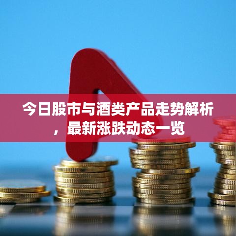 今日股市与酒类产品走势解析,最新涨跌动态一览