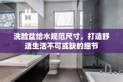 洗脸盆给水规范尺寸,打造舒适生活不可或缺的细节