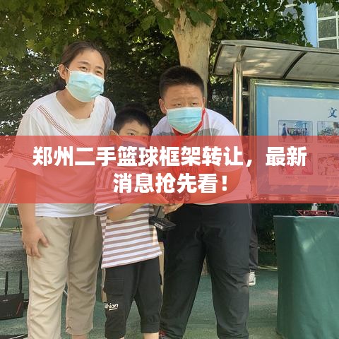 郑州二手篮球框架转让,最新消息抢先看!