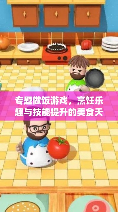 专题做饭游戏,烹饪乐趣与技能提升的美食天地!