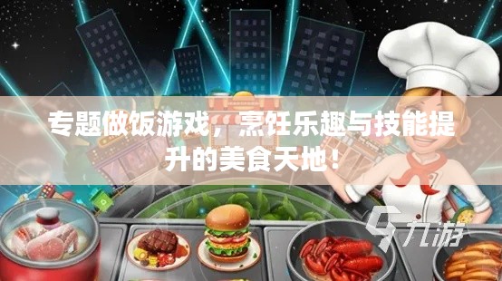 专题做饭游戏,烹饪乐趣与技能提升的美食天地!