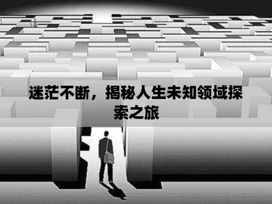 迷茫不断,揭秘人生未知领域探索之旅