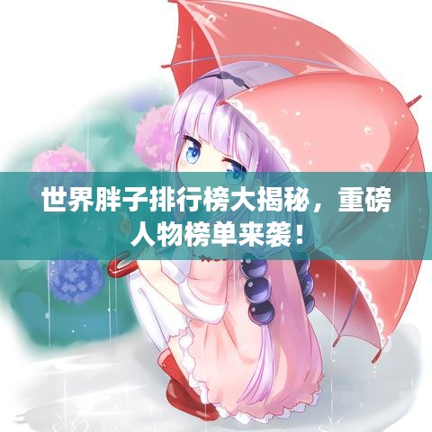 世界胖子排行榜大揭秘,重磅人物榜单来袭!