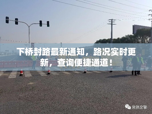 下桥封路最新通知,路况实时更新,查询便捷通道!