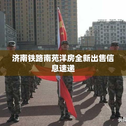 济南铁路南苑洋房全新出售信息速递