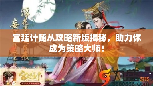 宫廷计随从攻略新版揭秘,助力你成为策略大师!