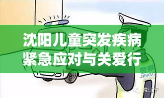 沈阳儿童突发疾病紧急应对与关爱行动,守护健康防线