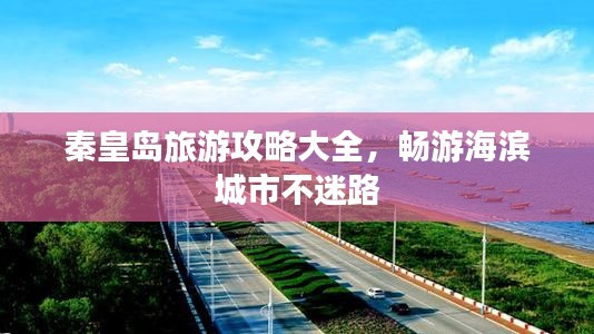 秦皇岛旅游攻略大全,畅游海滨城市不迷路