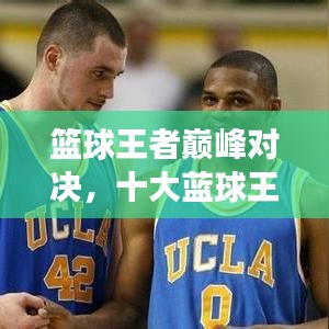 篮球王者巅峰对决,十大蓝球王排名震撼来袭!