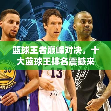 篮球王者巅峰对决,十大蓝球王排名震撼来袭!