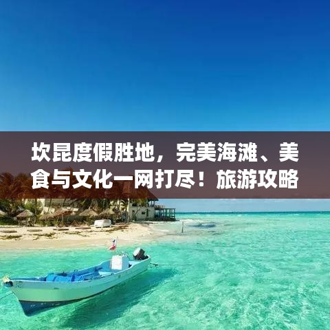 坎昆度假胜地,完美海滩、美食与文化一网打尽!旅游攻略大揭秘!