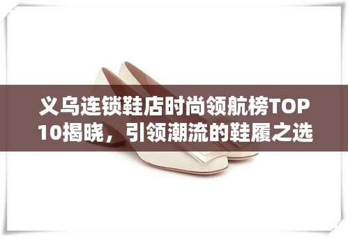 义乌连锁鞋店时尚领航榜TOP10揭晓,引领潮流的鞋履之选