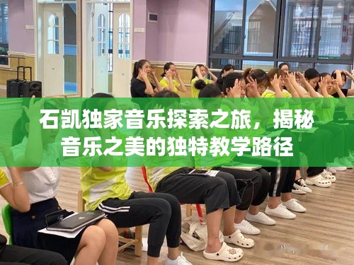 石凯独家音乐探索之旅,揭秘音乐之美的独特教学路径