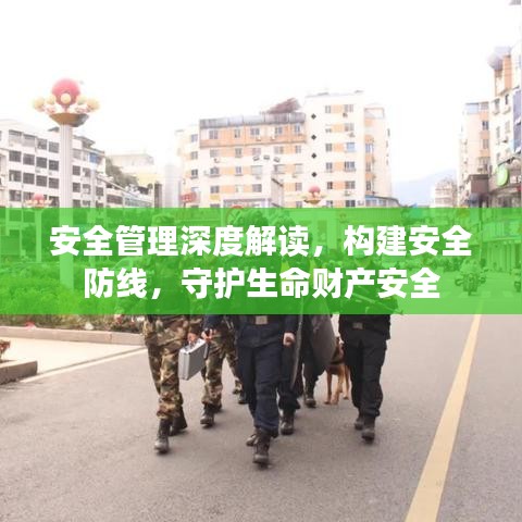 安全管理深度解读,构建安全防线,守护生命财产安全