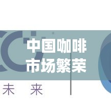 中国咖啡市场繁荣,十大品牌引领潮流,独特魅力俘获消费者心!