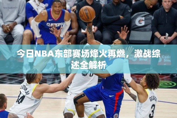 今日NBA东部赛场烽火再燃,激战综述全解析