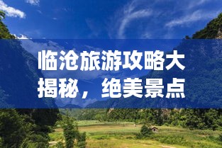临沧旅游攻略大揭秘,绝美景点一网打尽!