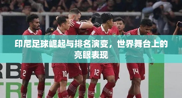 印尼足球崛起与排名演变,世界舞台上的亮眼表现