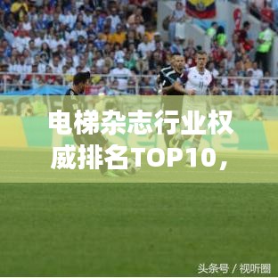 电梯杂志行业权威排名TOP10,引领媒体发展潮流