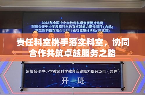 责任科室携手落实科室,协同合作共筑卓越服务之路