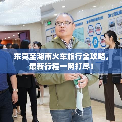 东莞至湖南火车旅行全攻略,最新行程一网打尽!