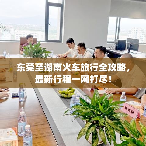 东莞至湖南火车旅行全攻略,最新行程一网打尽!