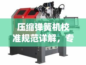 压缩弹簧机校准规范详解,专业标准,助力精准操作!