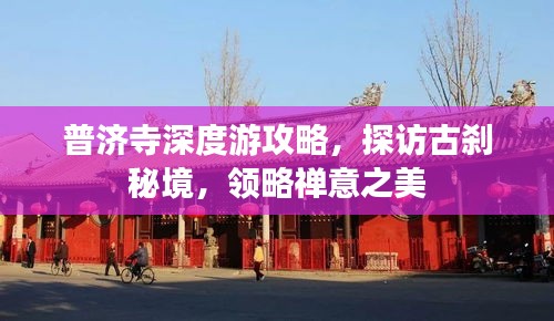 普济寺深度游攻略,探访古刹秘境,领略禅意之美