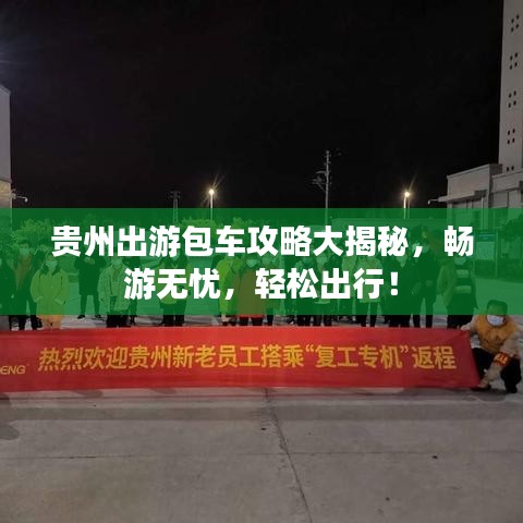 贵州出游包车攻略大揭秘,畅游无忧,轻松出行!
