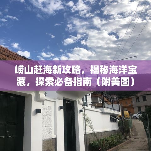 崂山赶海新攻略,揭秘海洋宝藏,探索必备指南(附美图)