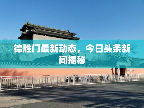 德胜门最新动态,今日头条新闻揭秘