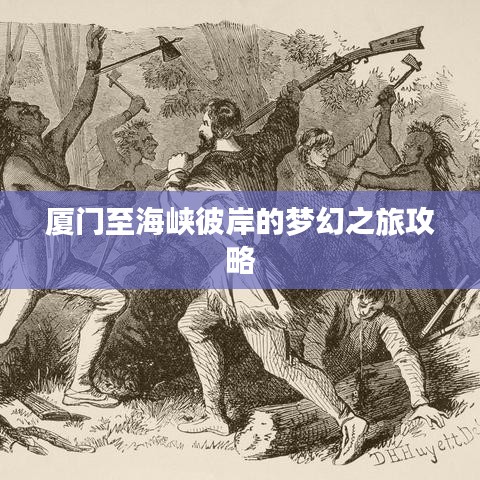 厦门至海峡彼岸的梦幻之旅攻略