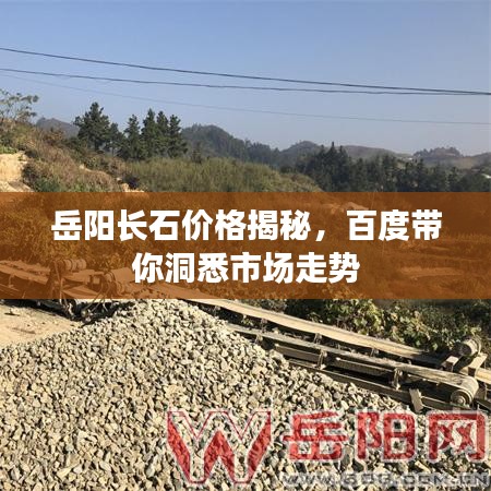 岳阳长石价格揭秘,百度带你洞悉市场走势