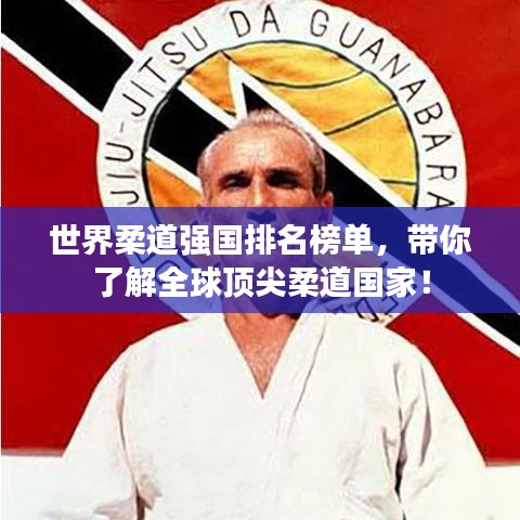 世界柔道强国排名榜单,带你了解全球顶尖柔道国家!