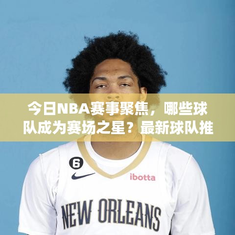 今日NBA赛事聚焦,哪些球队成为赛场之星?最新球队推荐揭秘!