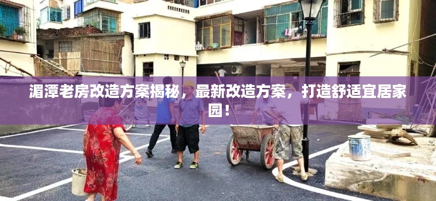 湄潭老房改造方案揭秘,最新改造方案,打造舒适宜居家园!