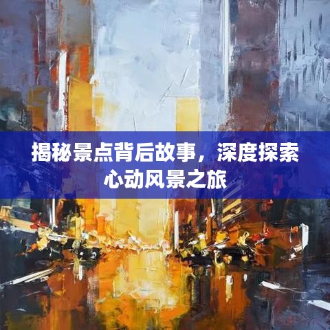 揭秘景点背后故事,深度探索心动风景之旅