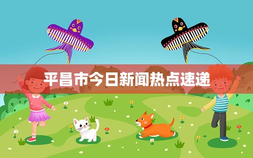 平昌市今日新闻热点速递