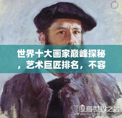 世界十大画家巅峰探秘,艺术巨匠排名,不容错过!