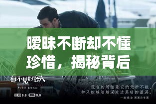 暧昧不断却不懂珍惜,揭秘背后的情感真相