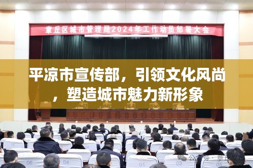 平凉市宣传部,引领文化风尚,塑造城市魅力新形象