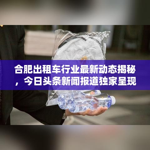 合肥出租车行业最新动态揭秘,今日头条新闻报道独家呈现