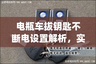 电瓶车拔钥匙不断电设置解析,实用技术揭秘