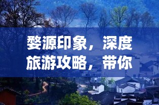 婺源印象,深度旅游攻略,带你领略绝美风光!