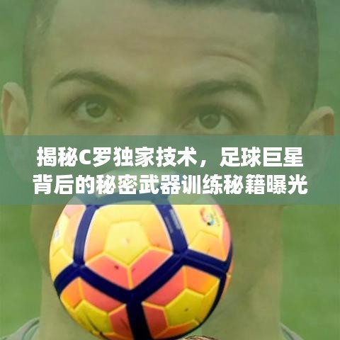 揭秘C罗独家技术,足球巨星背后的秘密武器训练秘籍曝光