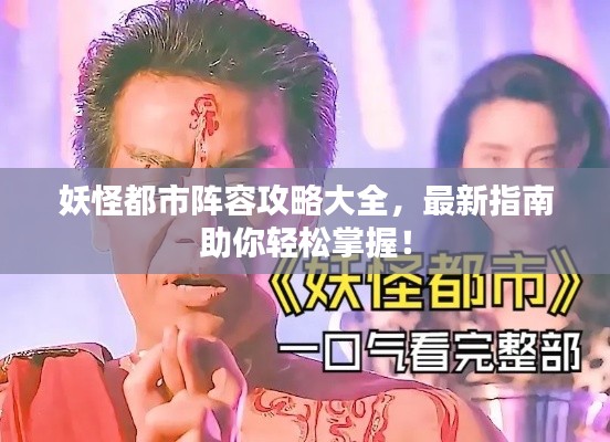 妖怪都市阵容攻略大全,最新指南助你轻松掌握!